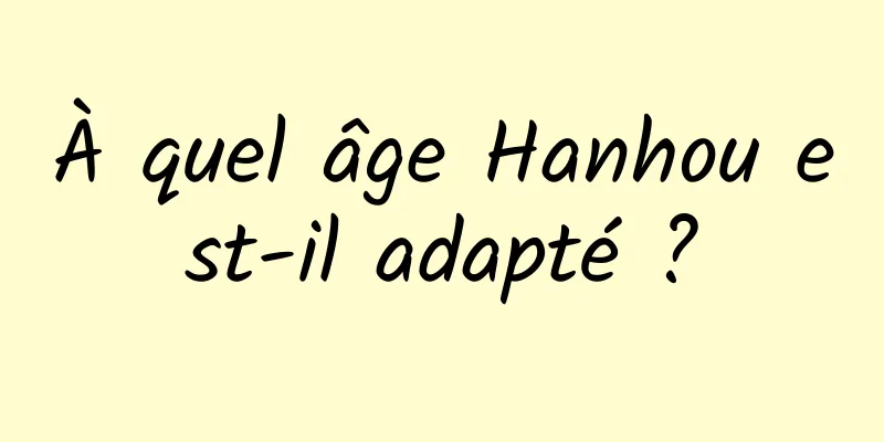 À quel âge Hanhou est-il adapté ?