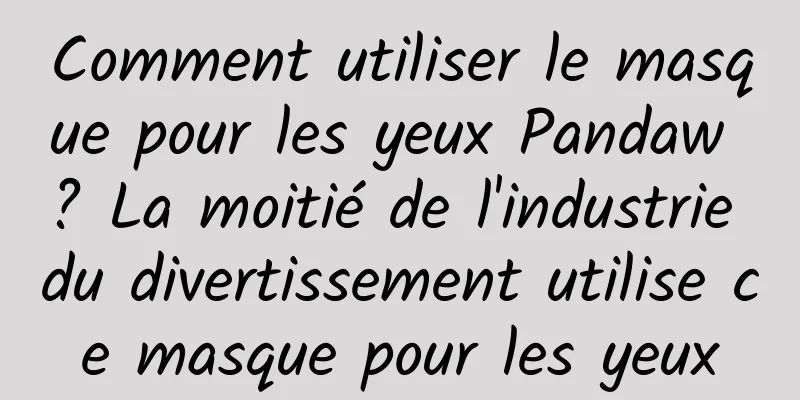 Comment utiliser le masque pour les yeux Pandaw ? La moitié de l'industrie du divertissement utilise ce masque pour les yeux