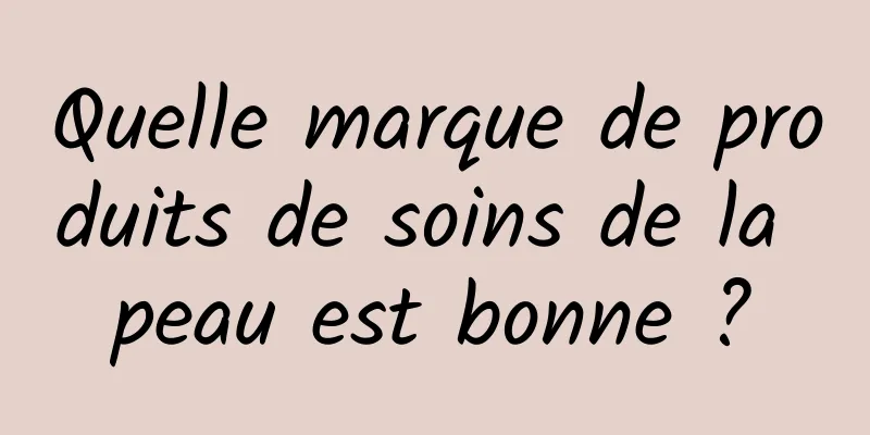Quelle marque de produits de soins de la peau est bonne ?