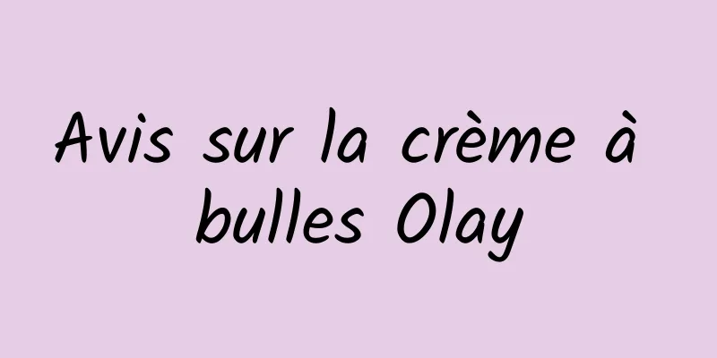 Avis sur la crème à bulles Olay