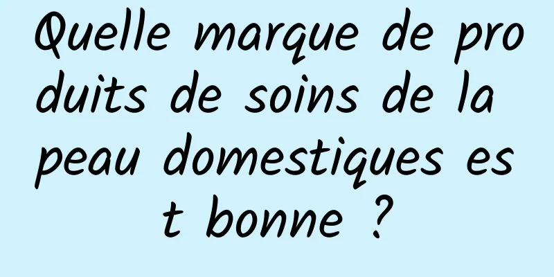 Quelle marque de produits de soins de la peau domestiques est bonne ?