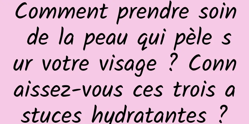 Comment prendre soin de la peau qui pèle sur votre visage ? Connaissez-vous ces trois astuces hydratantes ?