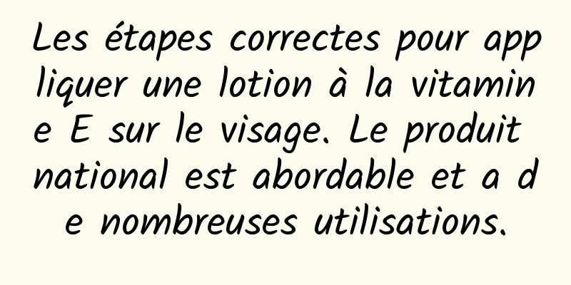 Les étapes correctes pour appliquer une lotion à la vitamine E sur le visage. Le produit national est abordable et a de nombreuses utilisations.