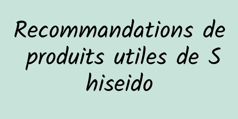 Recommandations de produits utiles de Shiseido