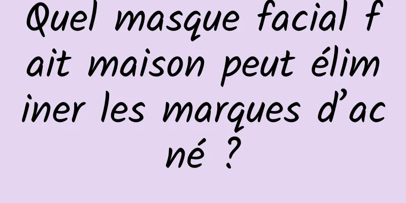 Quel masque facial fait maison peut éliminer les marques d’acné ?