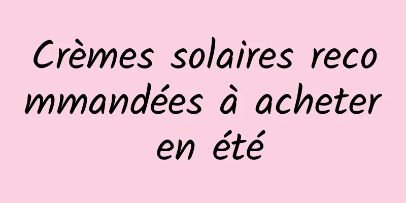 Crèmes solaires recommandées à acheter en été