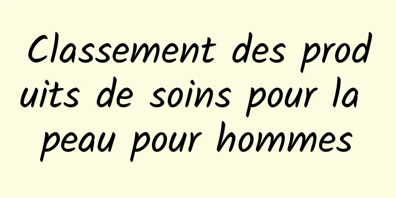 Classement des produits de soins pour la peau pour hommes