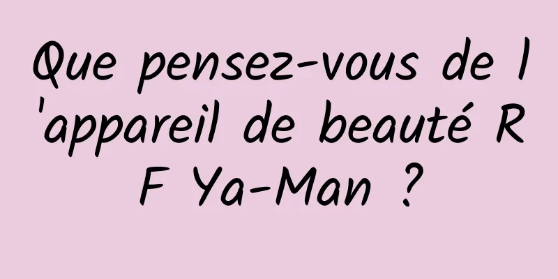 Que pensez-vous de l'appareil de beauté RF Ya-Man ?