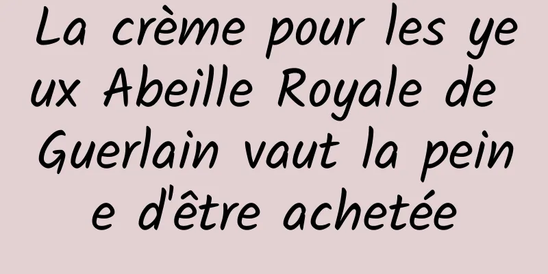 La crème pour les yeux Abeille Royale de Guerlain vaut la peine d'être achetée