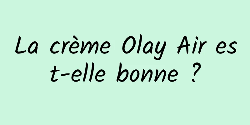 La crème Olay Air est-elle bonne ?
