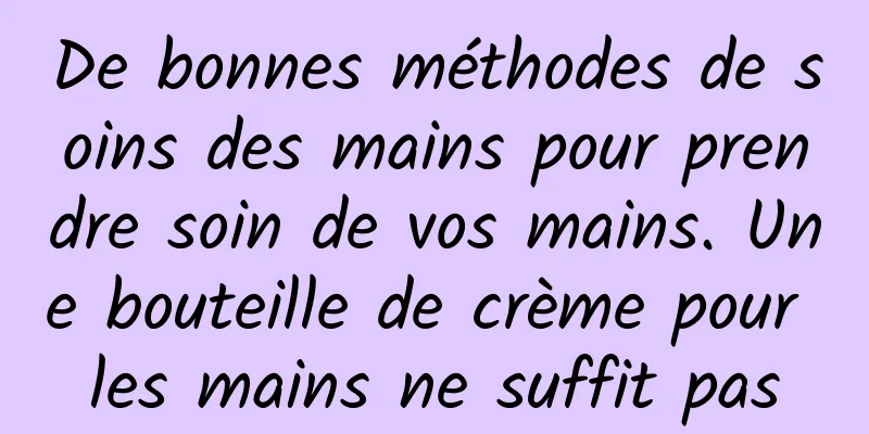 De bonnes méthodes de soins des mains pour prendre soin de vos mains. Une bouteille de crème pour les mains ne suffit pas