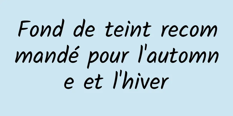 Fond de teint recommandé pour l'automne et l'hiver
