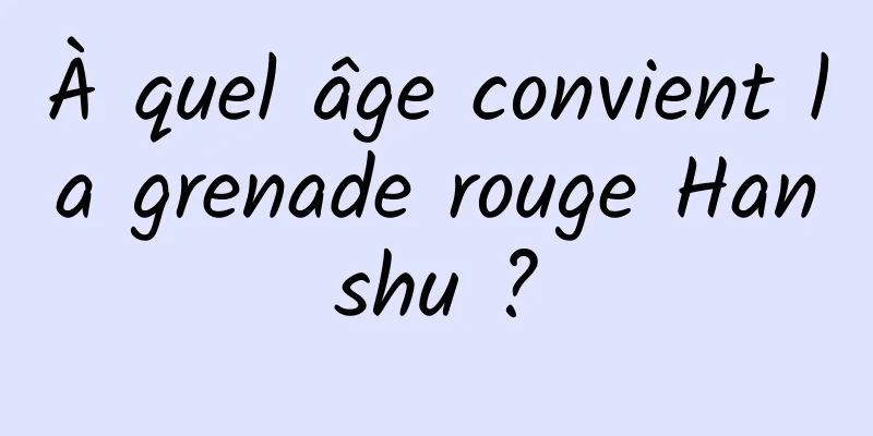 À quel âge convient la grenade rouge Hanshu ?