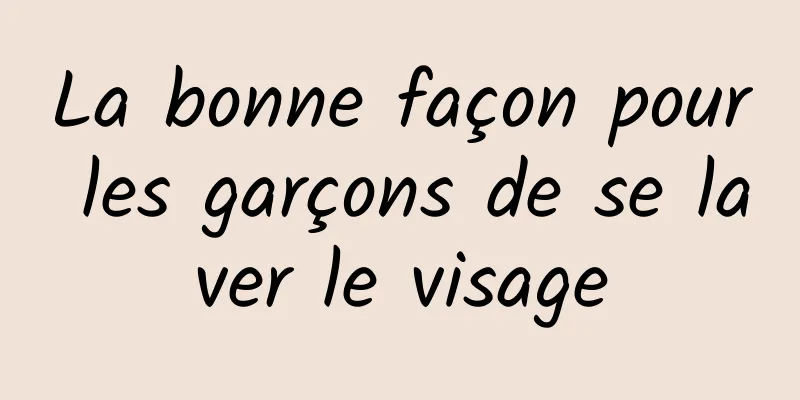 La bonne façon pour les garçons de se laver le visage