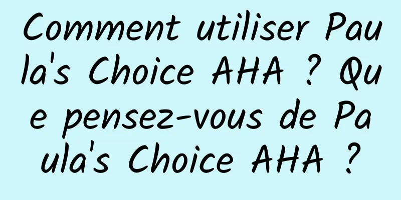 Comment utiliser Paula's Choice AHA ? Que pensez-vous de Paula's Choice AHA ?