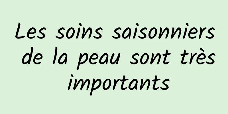 Les soins saisonniers de la peau sont très importants