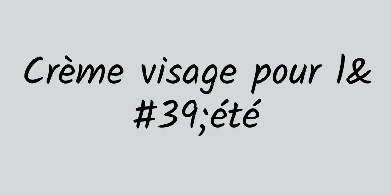 Crème visage pour l'été