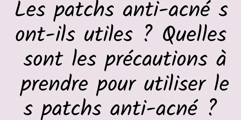 Les patchs anti-acné sont-ils utiles ? Quelles sont les précautions à prendre pour utiliser les patchs anti-acné ?