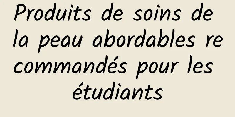Produits de soins de la peau abordables recommandés pour les étudiants