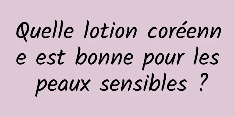 Quelle lotion coréenne est bonne pour les peaux sensibles ?