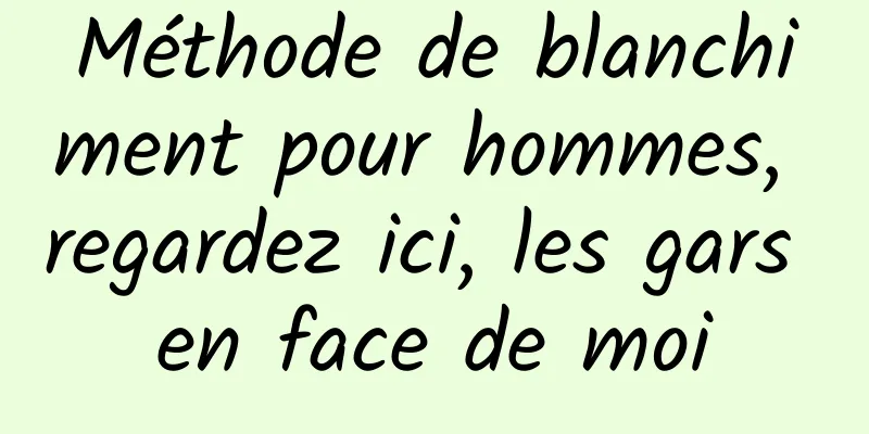 Méthode de blanchiment pour hommes, regardez ici, les gars en face de moi