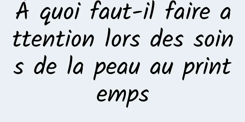 À quoi faut-il faire attention lors des soins de la peau au printemps