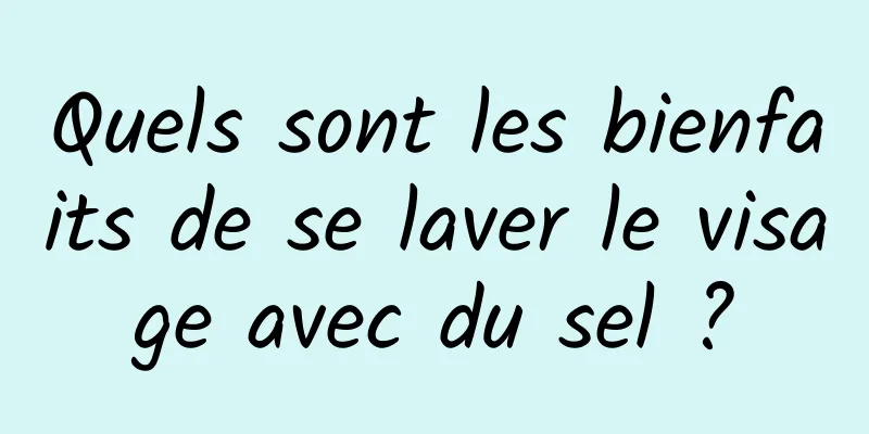 Quels sont les bienfaits de se laver le visage avec du sel ?