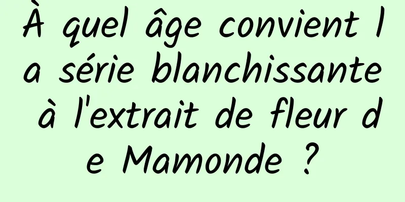 À quel âge convient la série blanchissante à l'extrait de fleur de Mamonde ?