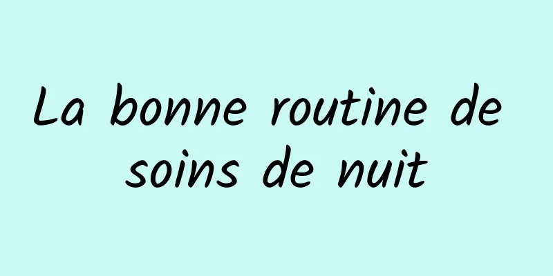 La bonne routine de soins de nuit