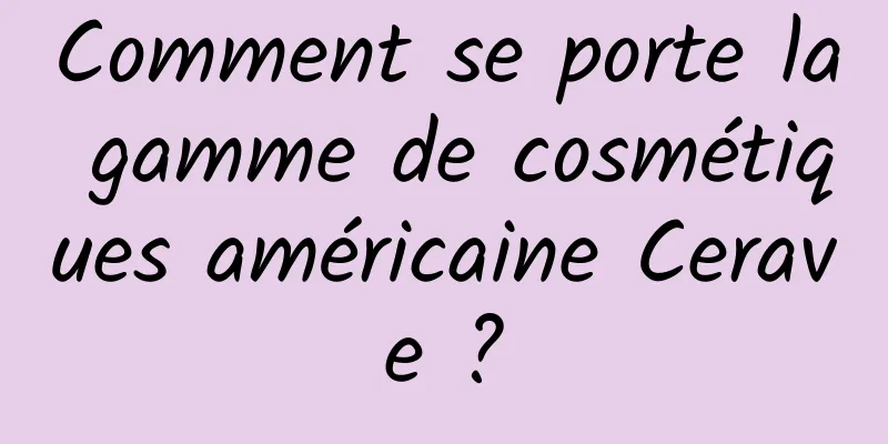 Comment se porte la gamme de cosmétiques américaine Cerave ?