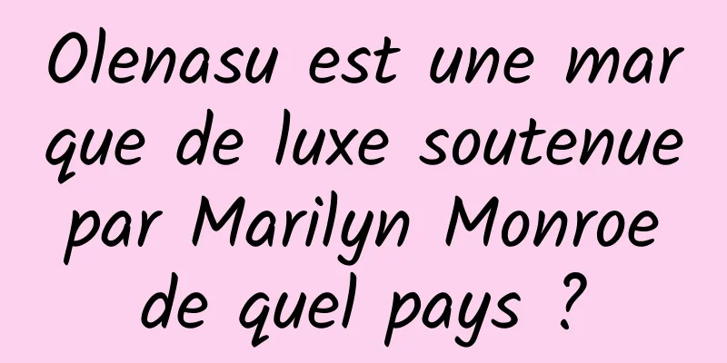 Olenasu est une marque de luxe soutenue par Marilyn Monroe de quel pays ?
