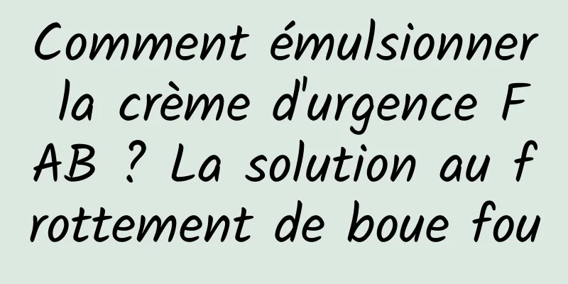 Comment émulsionner la crème d'urgence FAB ? La solution au frottement de boue fou