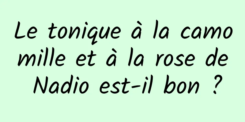 Le tonique à la camomille et à la rose de Nadio est-il bon ?