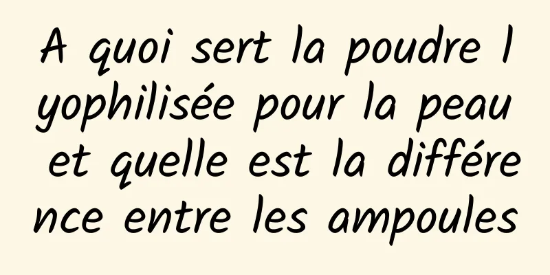 A quoi sert la poudre lyophilisée pour la peau et quelle est la différence entre les ampoules