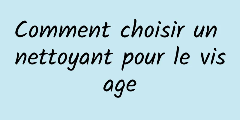 Comment choisir un nettoyant pour le visage
