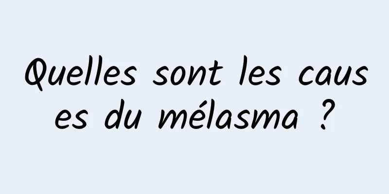 Quelles sont les causes du mélasma ?