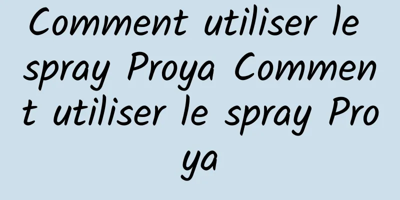 Comment utiliser le spray Proya Comment utiliser le spray Proya