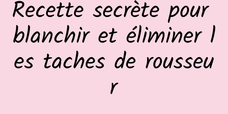 Recette secrète pour blanchir et éliminer les taches de rousseur