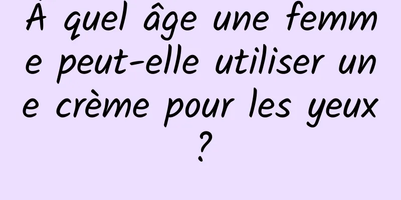 À quel âge une femme peut-elle utiliser une crème pour les yeux ?