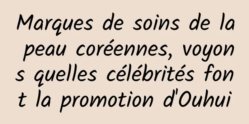 Marques de soins de la peau coréennes, voyons quelles célébrités font la promotion d'Ouhui