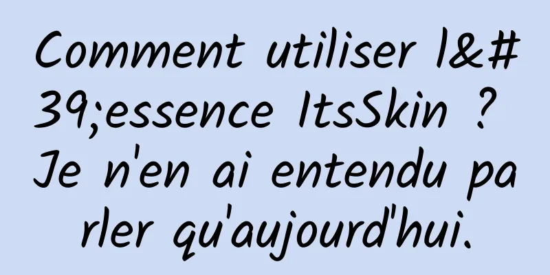 Comment utiliser l'essence ItsSkin ? Je n'en ai entendu parler qu'aujourd'hui.
