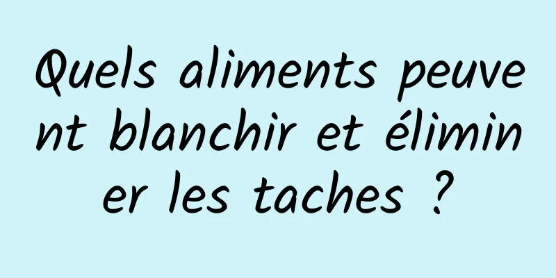 Quels aliments peuvent blanchir et éliminer les taches ?