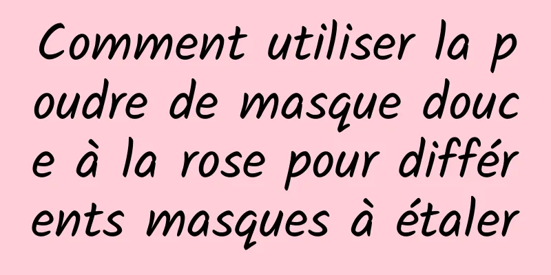 Comment utiliser la poudre de masque douce à la rose pour différents masques à étaler