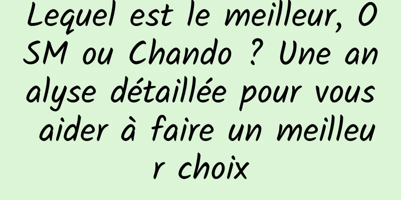 Lequel est le meilleur, OSM ou Chando ? Une analyse détaillée pour vous aider à faire un meilleur choix