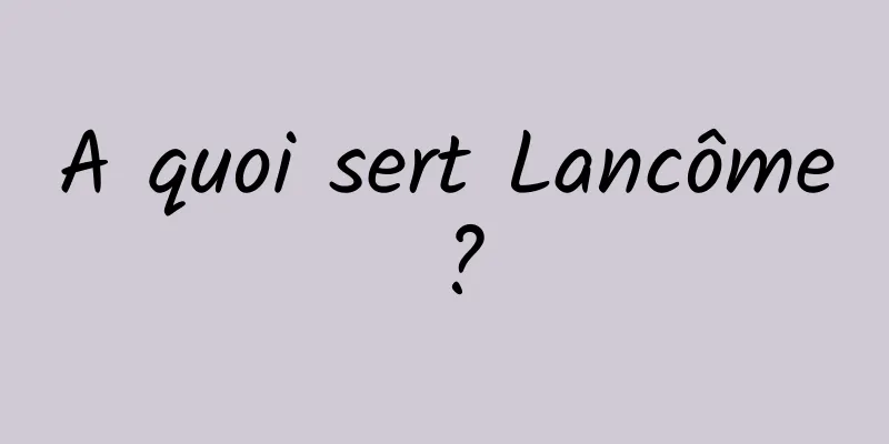 A quoi sert Lancôme ?