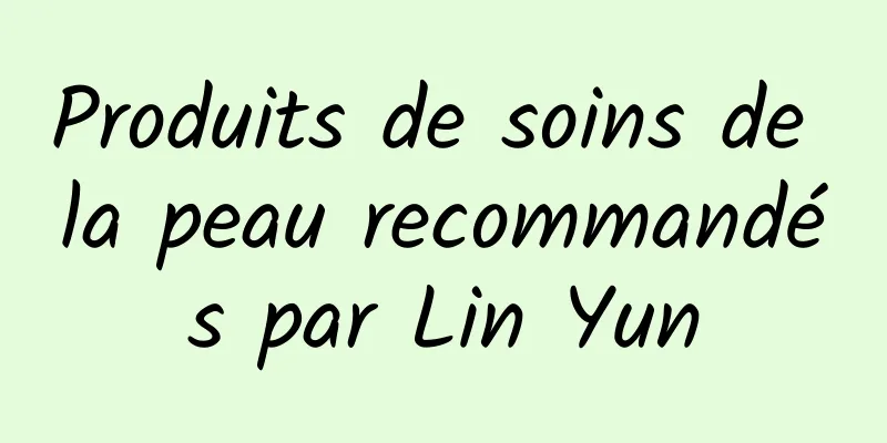 Produits de soins de la peau recommandés par Lin Yun
