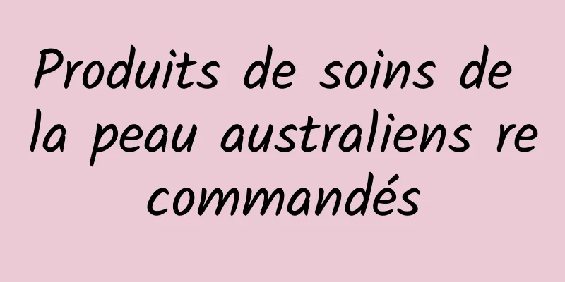 Produits de soins de la peau australiens recommandés