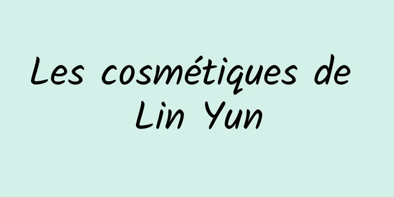 Les cosmétiques de Lin Yun