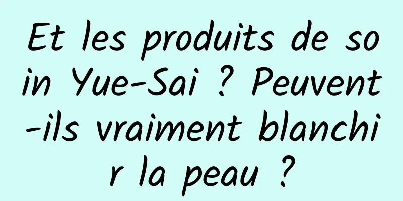 Et les produits de soin Yue-Sai ? Peuvent-ils vraiment blanchir la peau ?