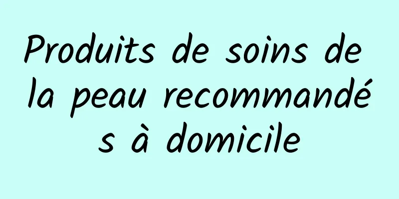 Produits de soins de la peau recommandés à domicile